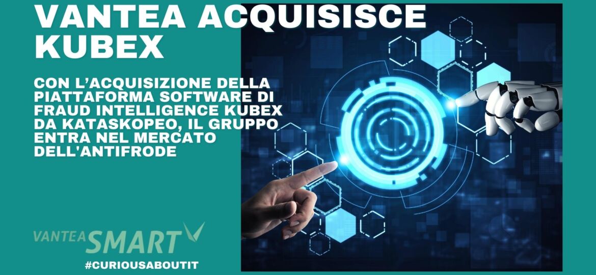 VanteaSMART_VANTEA SMART ENTRA NEL MERCATO DELL’ANTIFRODE ACQUISENDO DA KATASKOPEO LA PIATTAFORMA SOFTWARE KUBEX