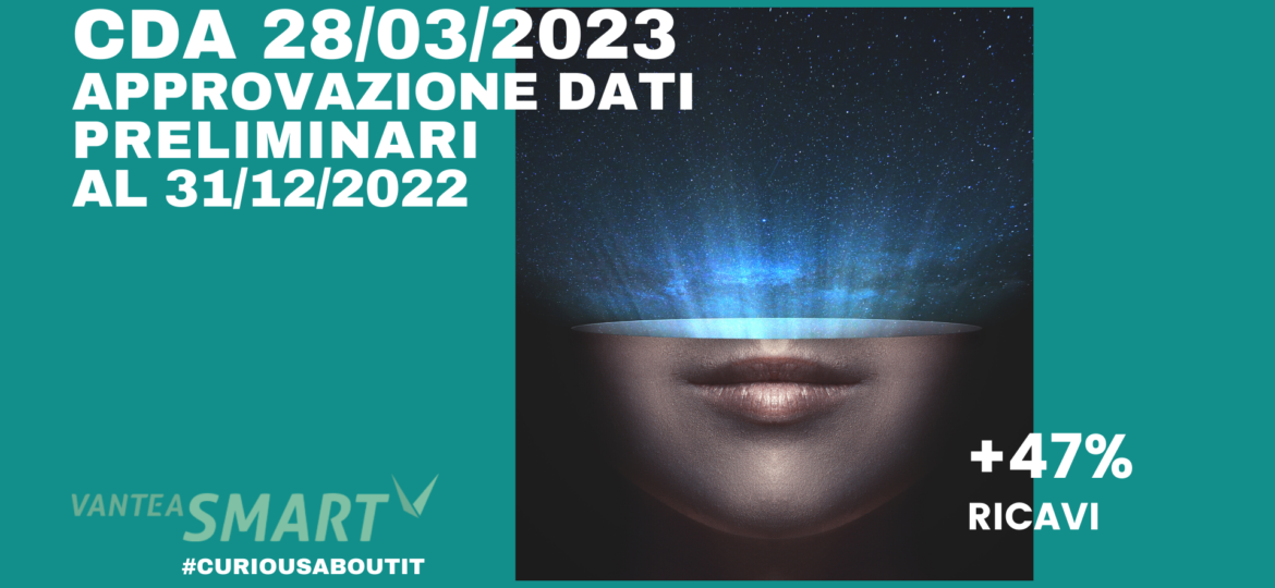 VanteaSMART_IL CDA APPROVA I DATI PRELIMINARI CONSOLIDATI 2022 NON REVISIONATI RELATIVI ALLA GESTIONE CARATTERISTICA AL 31 DICEMBRE 2022