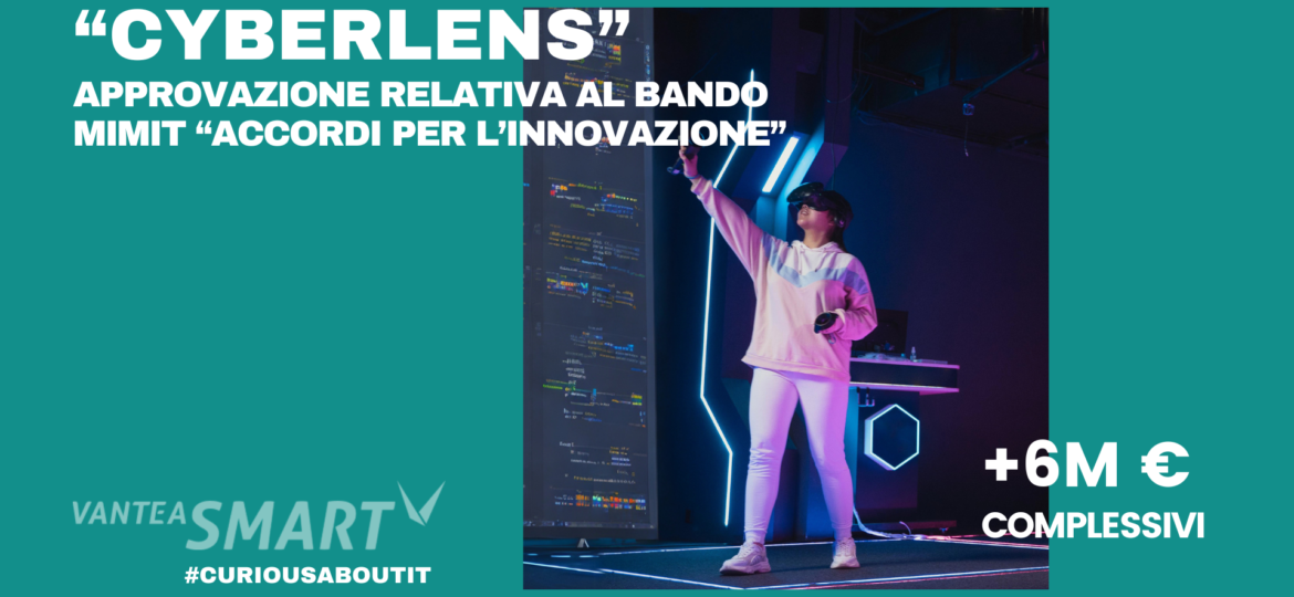 VanteaSMART_VANTEA OTTIENE L’APPROVAZIONE FINANZIARIA E TECNICA PER IL PROGETTO CYBERLENS RELATIVO AL BANDO ACCORDI PER L'INNOVAZIONE